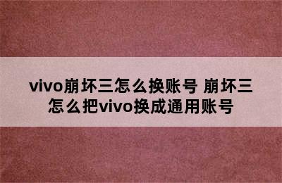 vivo崩坏三怎么换账号 崩坏三怎么把vivo换成通用账号